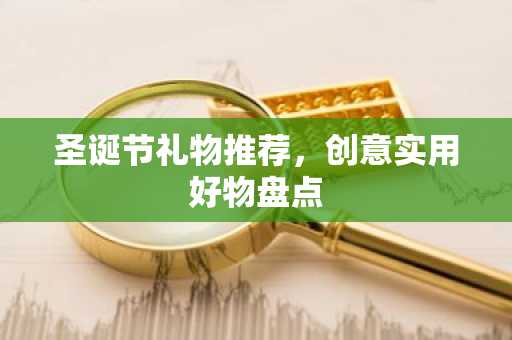 圣诞节礼物推荐，创意实用好物盘点