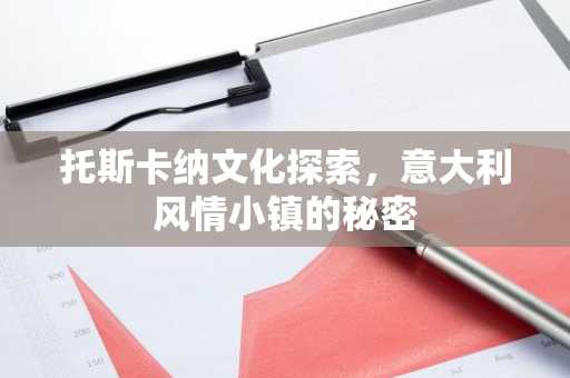 托斯卡纳文化探索，意大利风情小镇的秘密