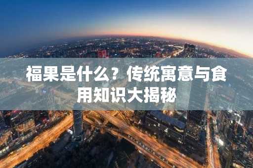 福果是什么？传统寓意与食用知识大揭秘