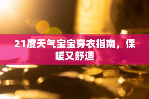 21度天气宝宝穿衣指南，保暖又舒适