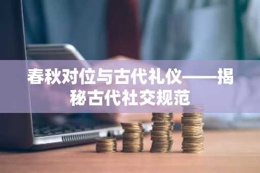春秋对位与古代礼仪——揭秘古代社交规范