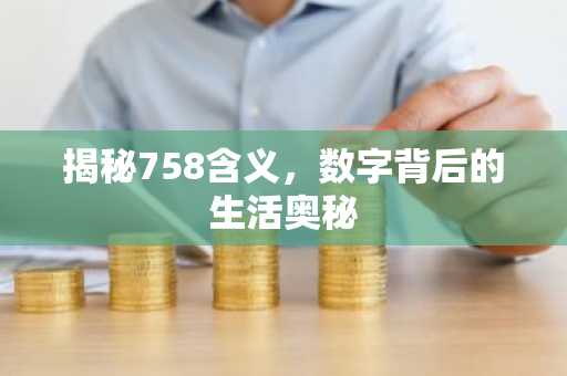 揭秘758含义，数字背后的生活奥秘