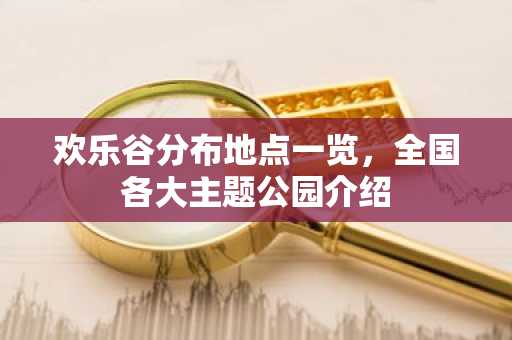 欢乐谷分布地点一览，全国各大主题公园介绍