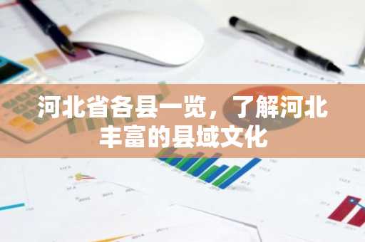 河北省各县一览，了解河北丰富的县域文化