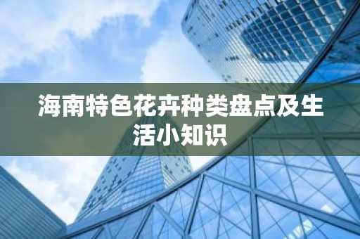 海南特色花卉种类盘点及生活小知识