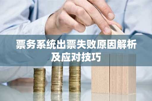 票务系统出票失败原因解析及应对技巧