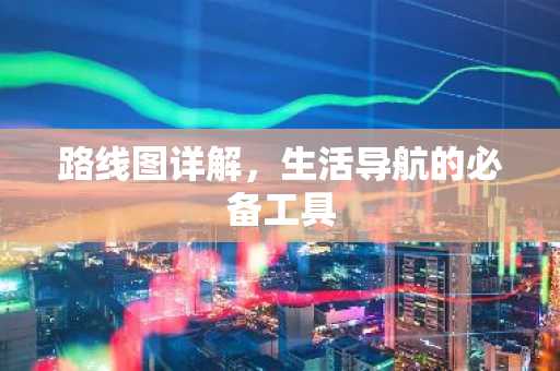 路线图详解，生活导航的必备工具