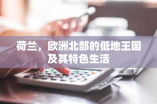 荷兰，欧洲北部的低地王国及其特色生活