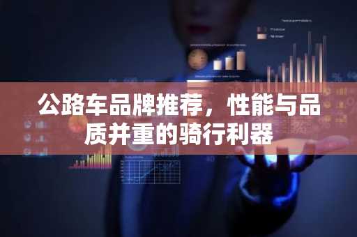 公路车品牌推荐，性能与品质并重的骑行利器