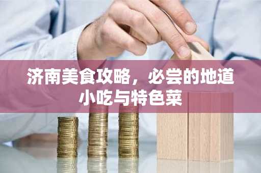 济南美食攻略，必尝的地道小吃与特色菜