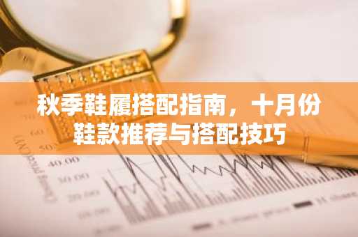 秋季鞋履搭配指南，十月份鞋款推荐与搭配技巧