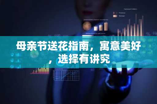 母亲节送花指南，寓意美好，选择有讲究