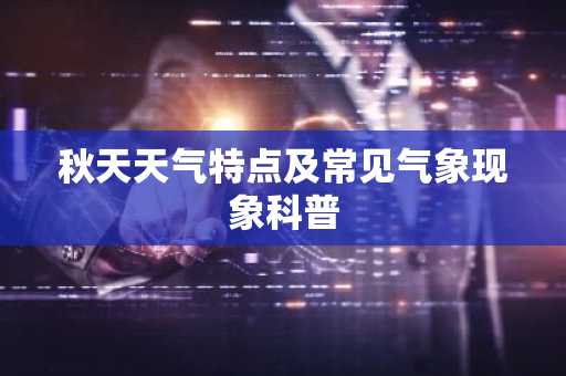 秋天天气特点及常见气象现象科普