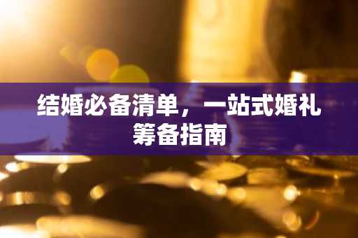 结婚必备清单，一站式婚礼筹备指南