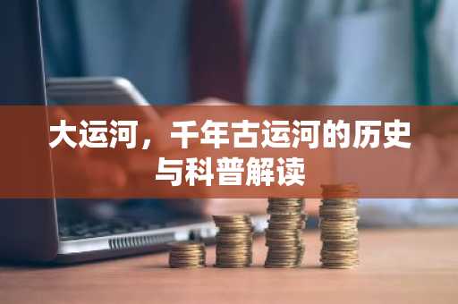 大运河，千年古运河的历史与科普解读