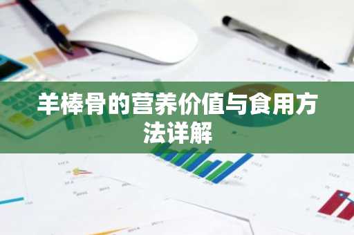 羊棒骨的营养价值与食用方法详解