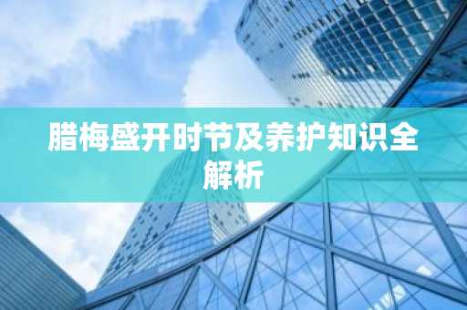 腊梅盛开时节及养护知识全解析