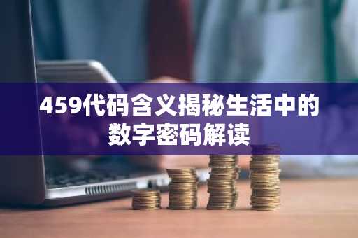 459代码含义揭秘生活中的数字密码解读