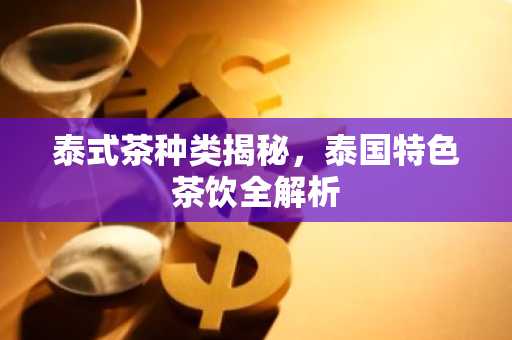泰式茶种类揭秘，泰国特色茶饮全解析