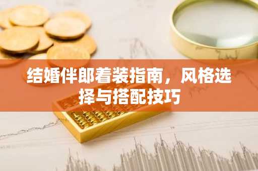结婚伴郎着装指南，风格选择与搭配技巧
