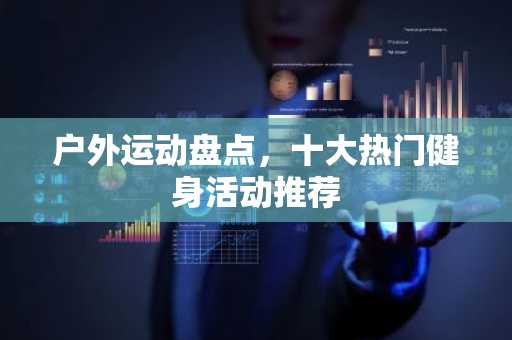 户外运动盘点，十大热门健身活动推荐