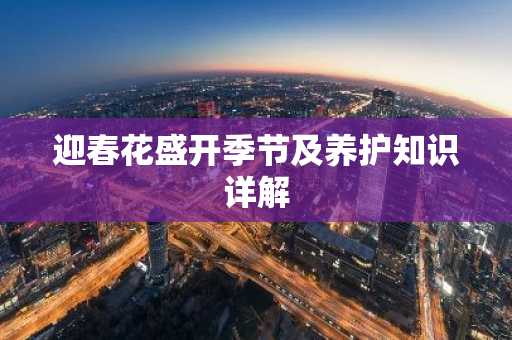 迎春花盛开季节及养护知识详解