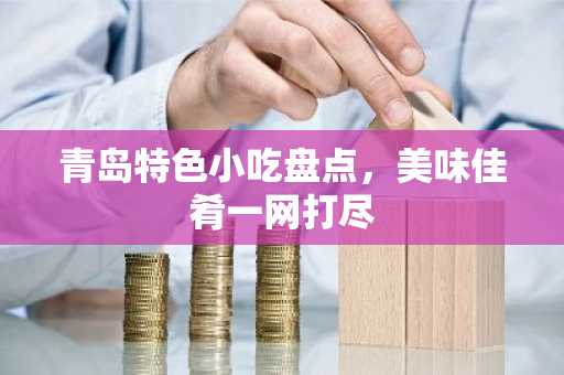 青岛特色小吃盘点，美味佳肴一网打尽