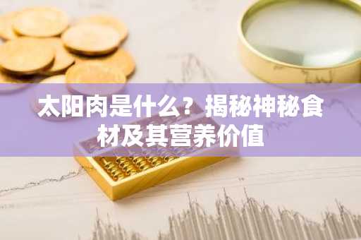 太阳肉是什么？揭秘神秘食材及其营养价值