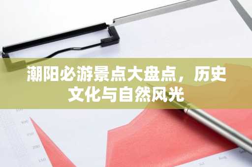潮阳必游景点大盘点，历史文化与自然风光