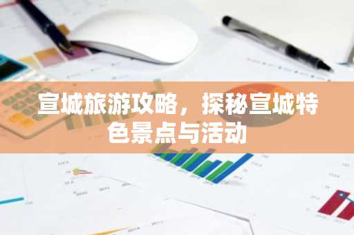 宣城旅游攻略，探秘宣城特色景点与活动