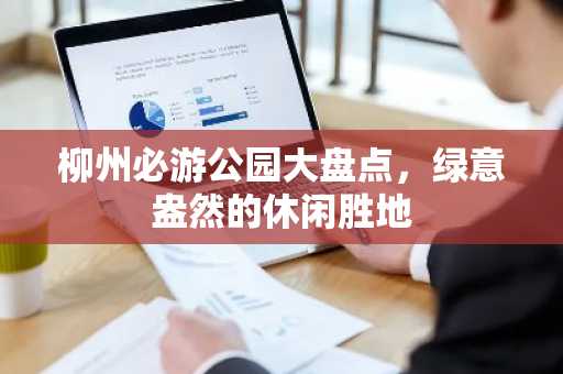 柳州必游公园大盘点，绿意盎然的休闲胜地