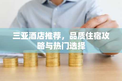 三亚酒店推荐，品质住宿攻略与热门选择