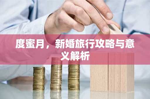 度蜜月，新婚旅行攻略与意义解析