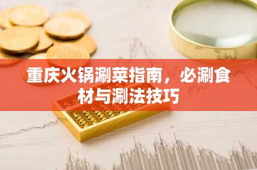 重庆火锅涮菜指南，必涮食材与涮法技巧