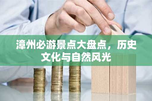 漳州必游景点大盘点，历史文化与自然风光