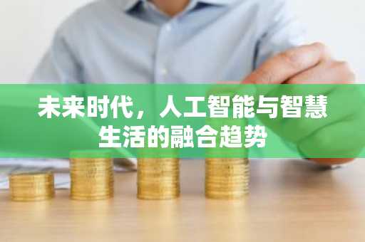 未来时代，人工智能与智慧生活的融合趋势