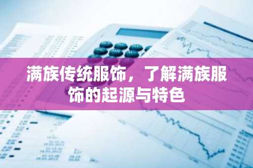 满族传统服饰，了解满族服饰的起源与特色