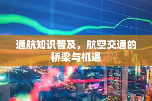 通航知识普及，航空交通的桥梁与机遇
