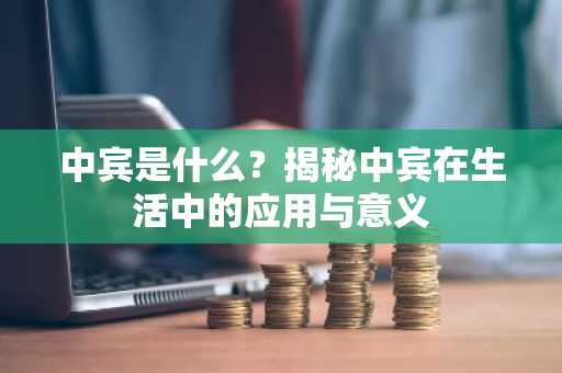 中宾是什么？揭秘中宾在生活中的应用与意义