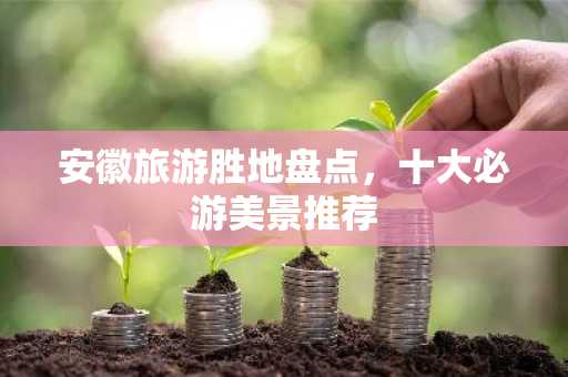 安徽旅游胜地盘点，十大必游美景推荐