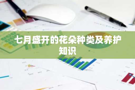 七月盛开的花朵种类及养护知识
