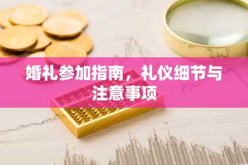 婚礼参加指南，礼仪细节与注意事项