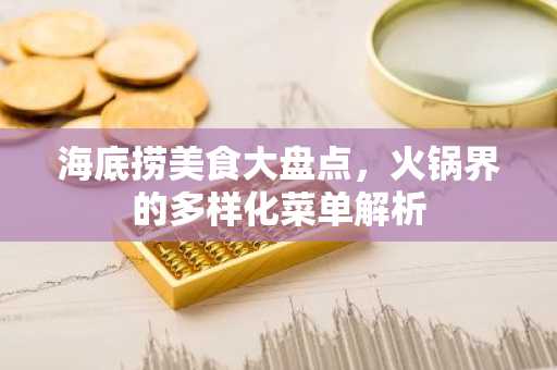 海底捞美食大盘点，火锅界的多样化菜单解析