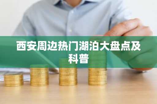 西安周边热门湖泊大盘点及科普