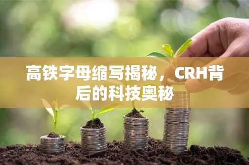 高铁字母缩写揭秘，CRH背后的科技奥秘