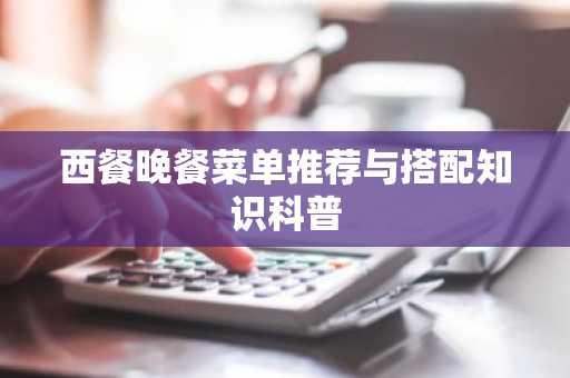 西餐晚餐菜单推荐与搭配知识科普