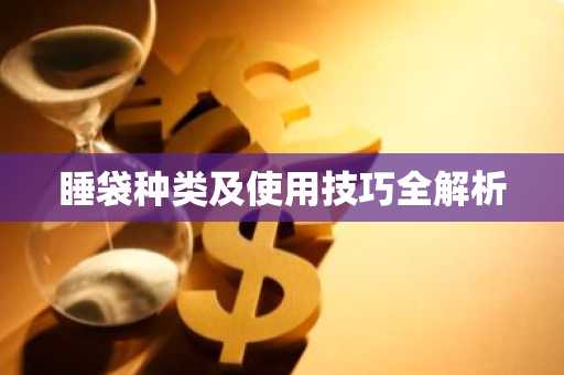 睡袋种类及使用技巧全解析