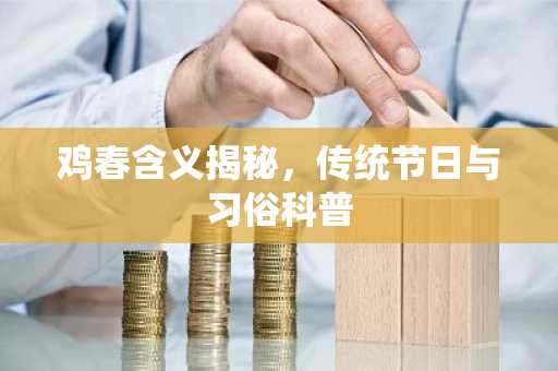 鸡春含义揭秘，传统节日与习俗科普