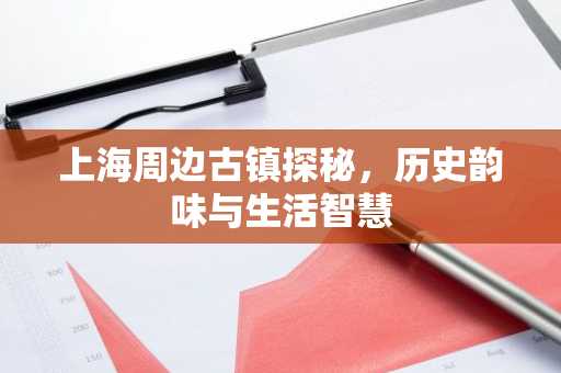 上海周边古镇探秘，历史韵味与生活智慧