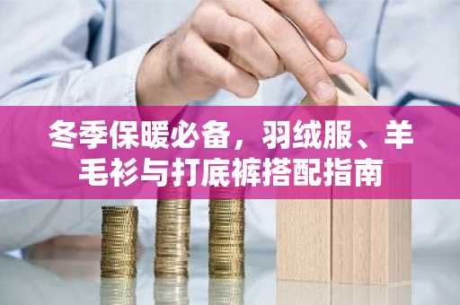 冬季保暖必备，羽绒服、羊毛衫与打底裤搭配指南